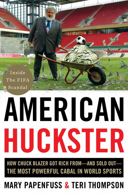 American Huckster: How Chuck Blazer Got Rich From-and Sold Out-the Most Powerful Cabal in World Sports