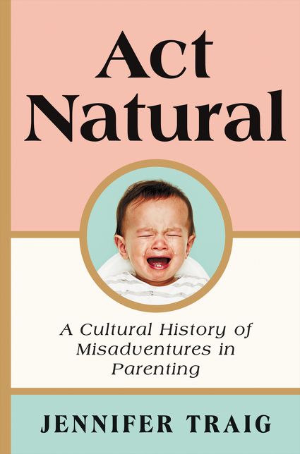 ACT Natural: A Cultural History of Misadventures in Parenting