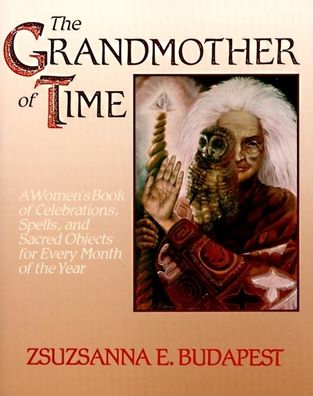 Grandmother of Time: A Woman's Book of Celebrations, Spells, and Sacred Objects for Every Month of the Year