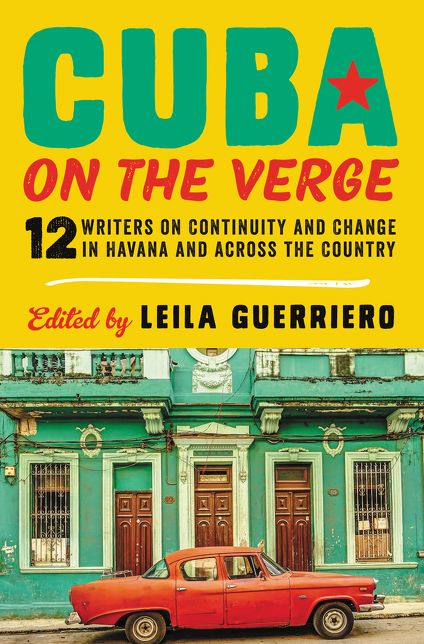 Cuba on the Verge: 12 Writers on Continuity and Change in Havana and Across the Country