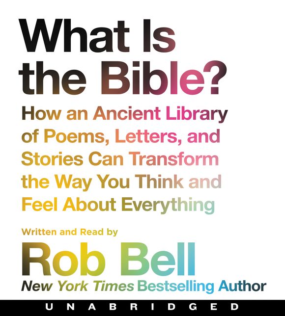 What is the Bible?: How An Ancient Library of Poems, Letters, and Stories Can Transform the Way You Think and Feel About Everything