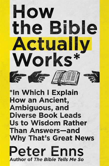 How the Bible Actually Works: In Which I Explain How an Ancient, Ambiguous, and Diverse Book Leads Us to Wisdom Rather Than Answers--And Why That's Great News