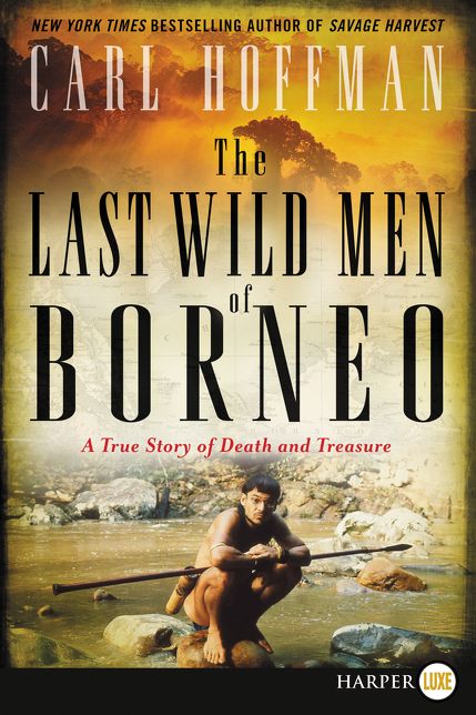 The Last Wild Men of Borneo: A True Story of Death and Treasure