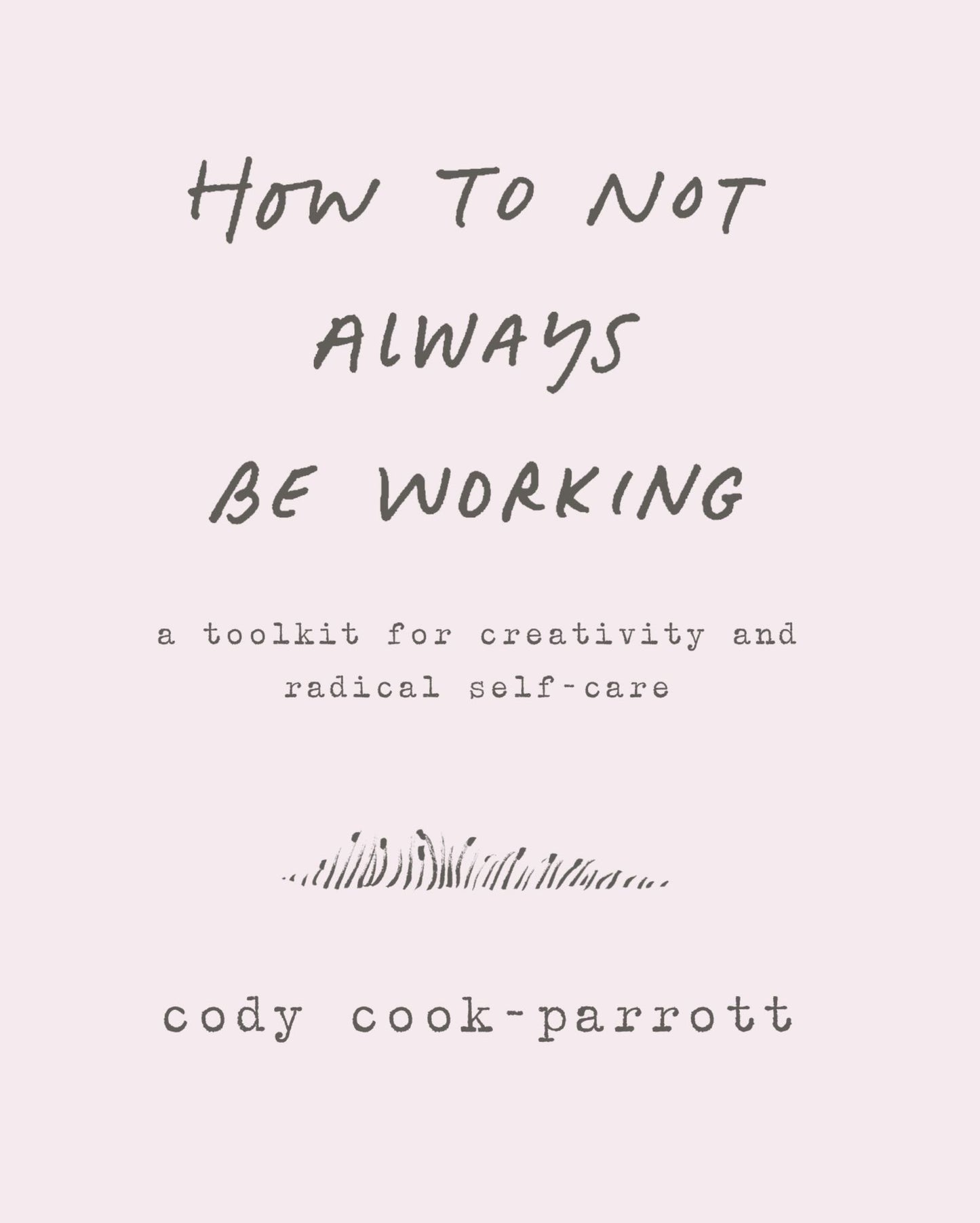 How to Not Always Be Working: A Toolkit for Creativity and Radical Self-Care