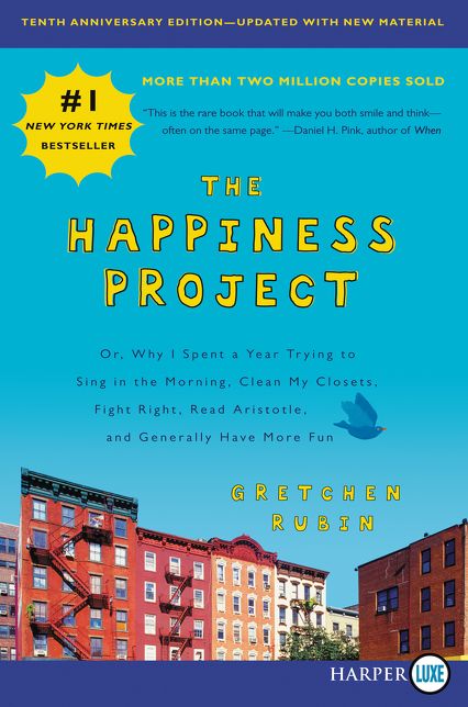 The Happiness Project, Tenth Anniversary Edition: Or, Why I Spent a Year Trying to Sing in the Morning, Clean My Closets, Fight Right, Read Aristotle, and Generally Have More Fun
