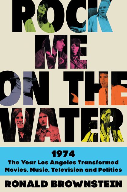 Rock Me on the Water: 1974-The Year Los Angeles Transformed Movies, Music, Television, and Politics