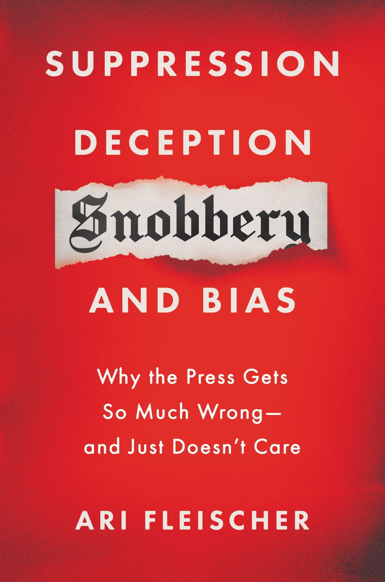 Suppression, Deception, Snobbery, and Bias: Why the Press Gets So Much Wrong-And Just Doesn't Care