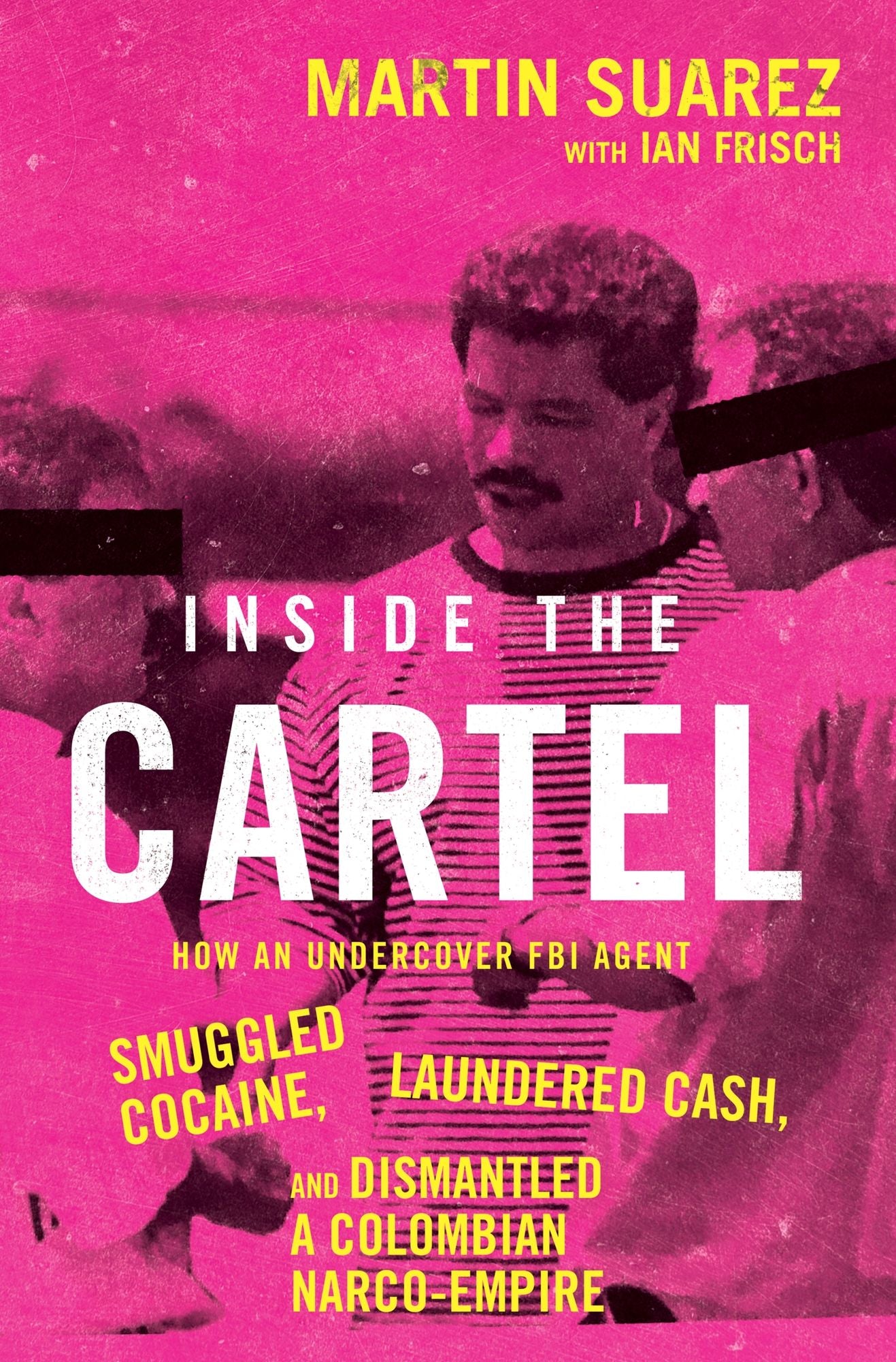 Inside the Cartel: How an Undercover FBI Agent Smuggled Cocaine, Laundered Cash, and Dismantled a Colombian Narco Empire