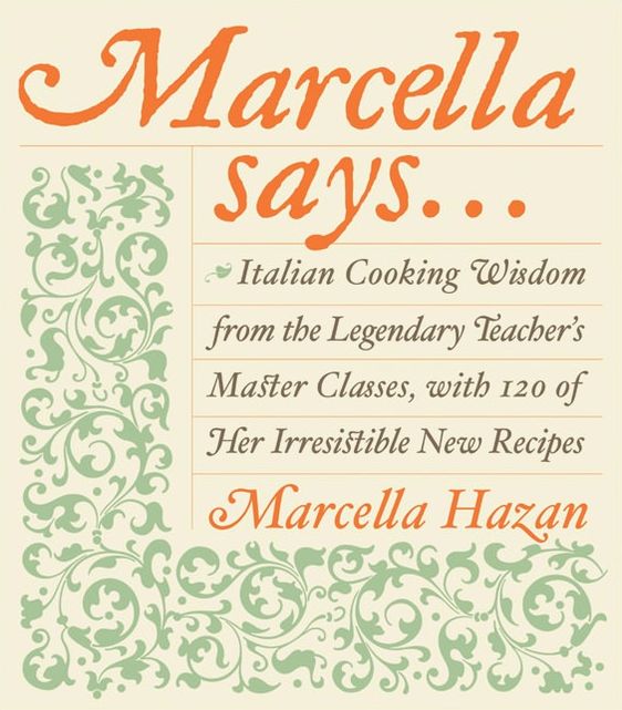 Marcella Says...: Italian Cooking Wisdom from the Legendary Teacher's Master Classes, with 120 of Her Irresistible New Recipes