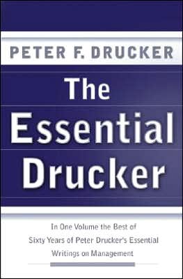 Essential Drucker: In One Volume the Best of Sixty Years of Peter Drucker's Essential Writings on Management