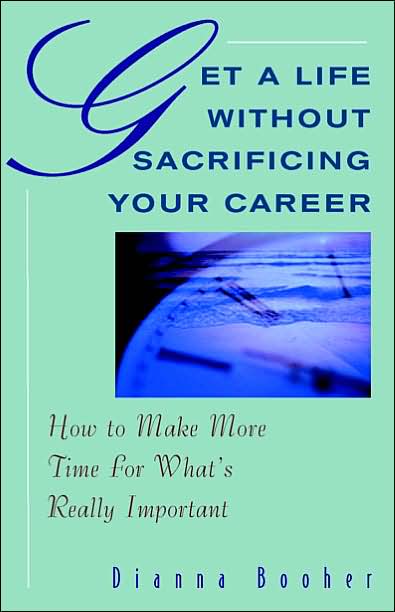 Get a Life without Sacrificing Your Career: How to Make More Time for What's Reallyl Important