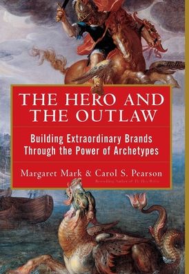 The Hero and the Outlaw: Building Extraordinary Brands Through the Power of Archetypes