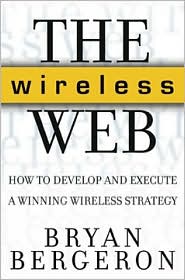 The Wireless Web: How to Develop and Execute A Winning Wireless Strategy