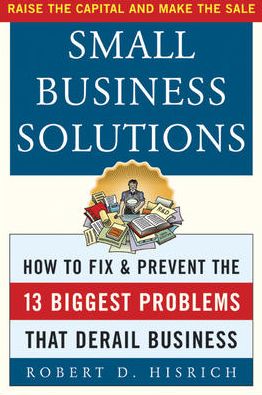 Small Business Solutions: How to Fix and Prevent the 13 Biggest Problems That Derail Business