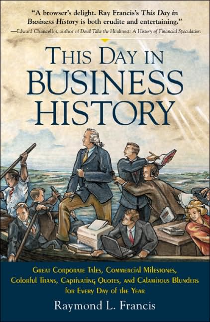 This Day in Business History: Great Corporate Tales, Commercial Milestones, Colorful Titans, Captivating Quotes, and Calamitous Blunders for Every Day of the Year