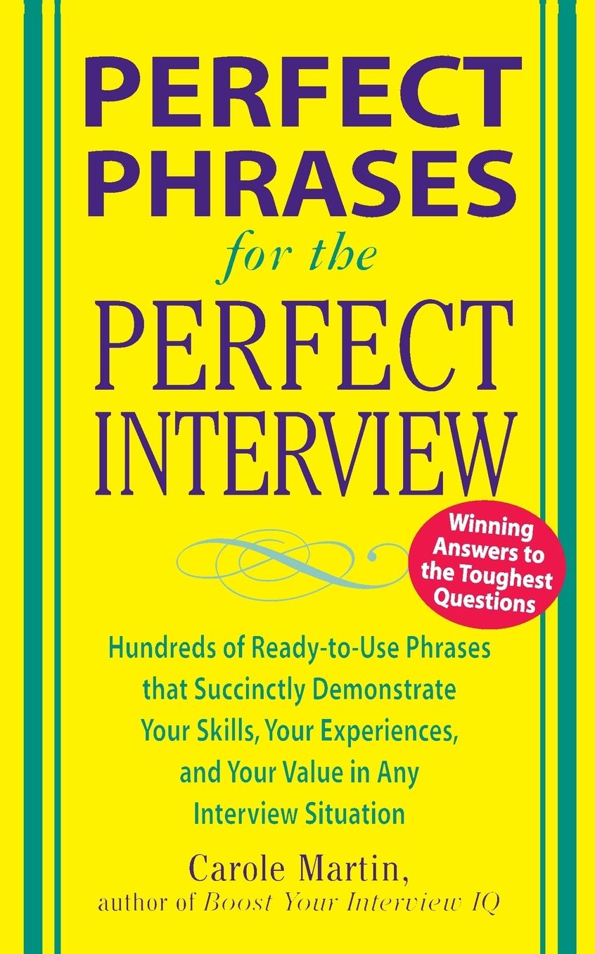 Perfect Phrases for the Perfect Interview: Hundreds of Ready-to-Use Phrases That Succinctly Demonstrate Your Skills, Your Experience and Your Value in Any Interview Situation: Hundreds of Ready-to-Use Phrases That Succinctly Demonstrate Your Skills, Your