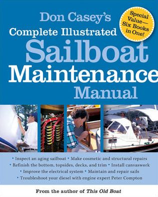 Don Casey's Complete Illustrated Sailboat Maintenance Manual: Including Inspecting the Aging Sailboat, Sailboat Hull and Deck Repair, Sailboat Refinishing, Sailbo