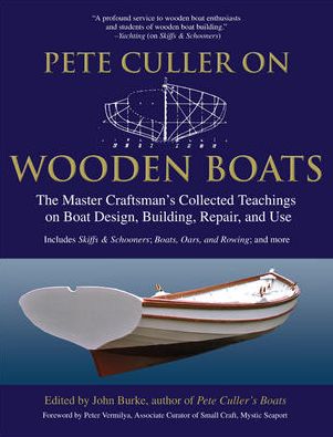 Pete Culler on Wooden Boats: The Master Craftman's Collected Teachings on Boat Design, Building, Repair and Use