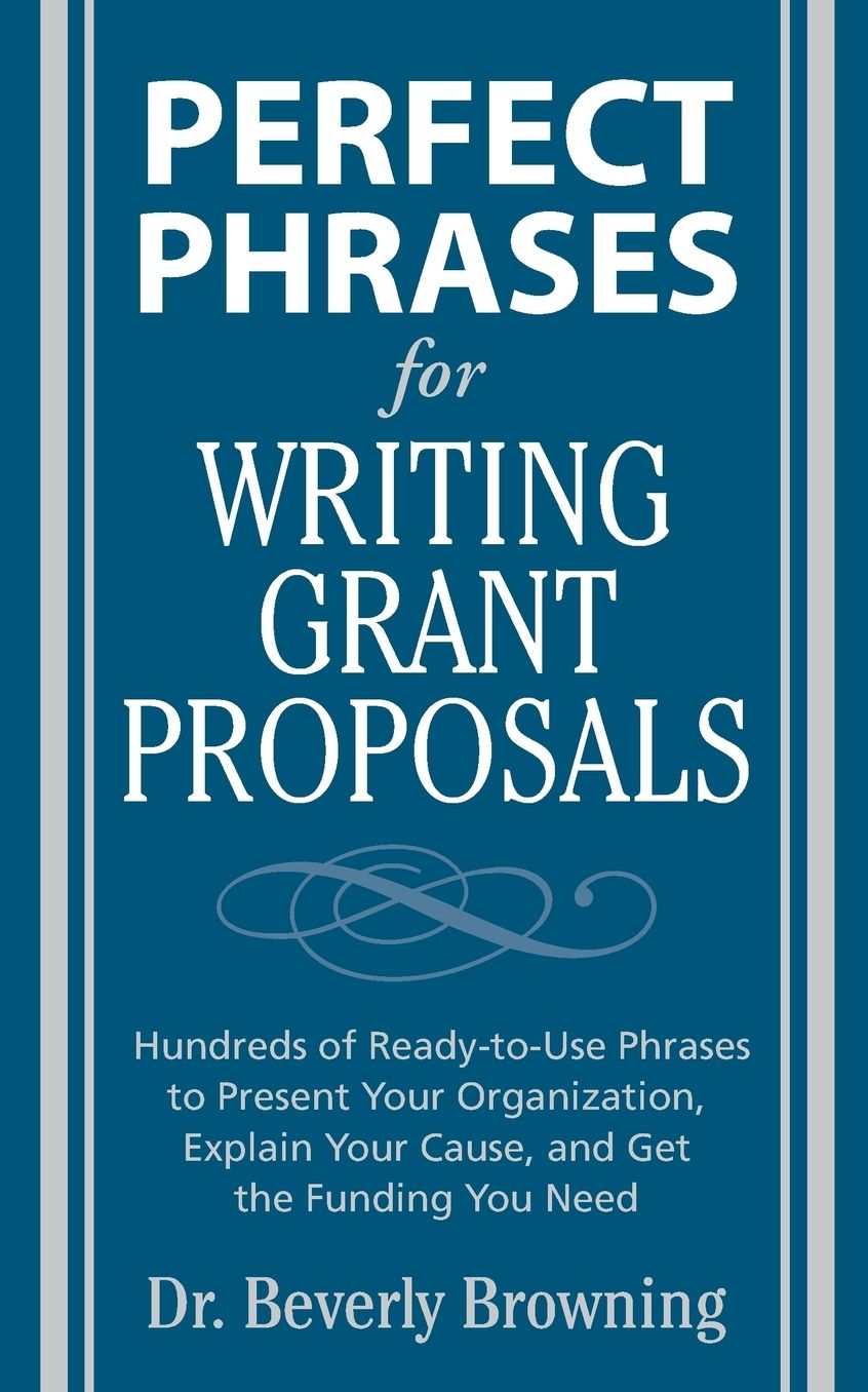 Perfect Phrases for Writing Grant Proposals: Hundreds of Ready-To-Use Phrases to Present Your Organization, Explain Your Cause and Get the Funding
