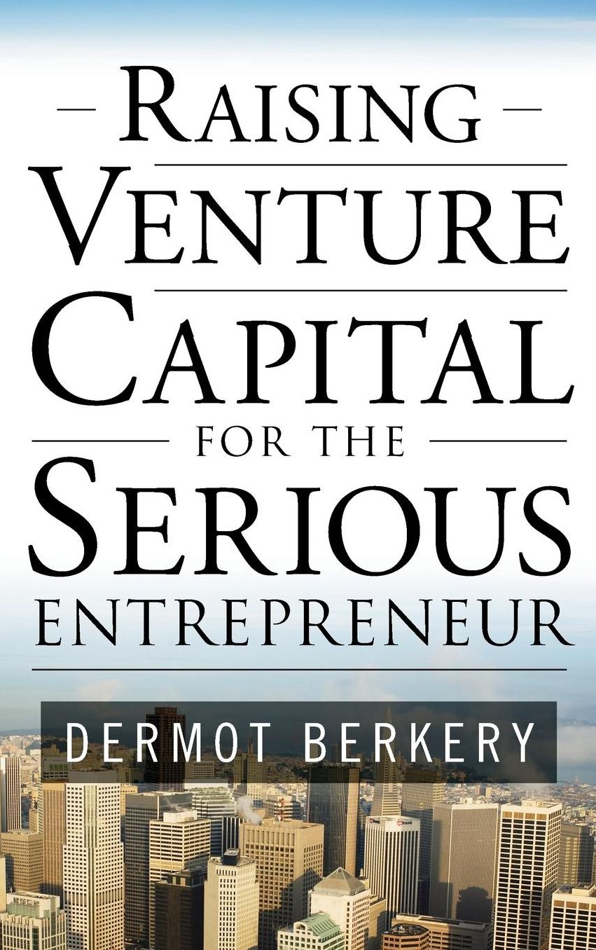 Raising Venture Capital for the Serious Entrepreneur