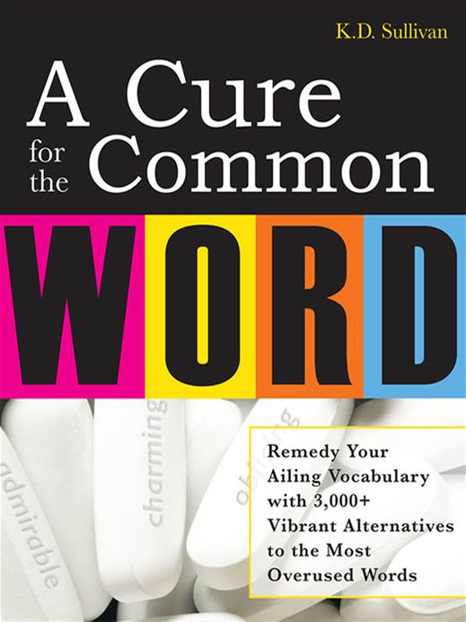 A Cure For The Common Word: Remedy Your Tired Vocabulary with 3,000 + Vibrant Alternatives to the Most Overused Words