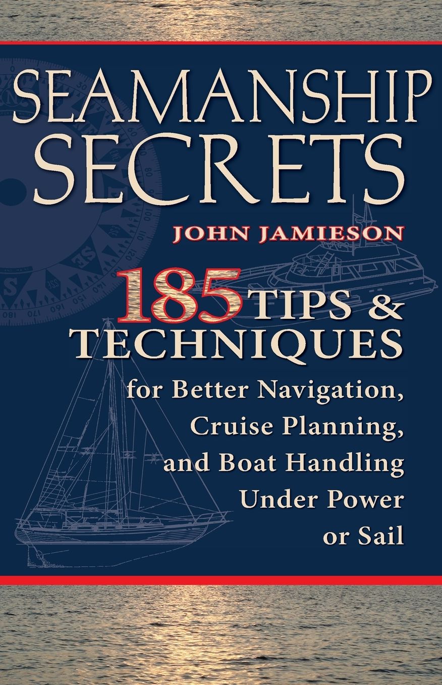 Seamanship Secrets: 185 Tips & Techniques for Better Navigation, Cruise Planning, and Boat Handling Under Power or Sail