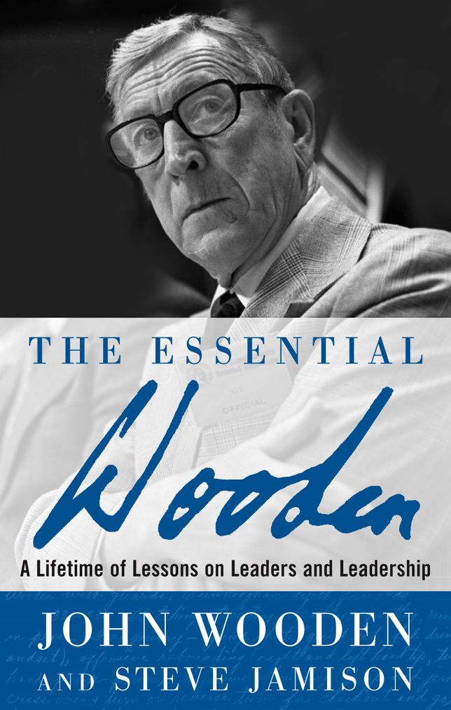 The Essential Wooden: A Lifetime of Lessons on Leaders and Leadership: A Lifetime of Lessons on Leaders and Leadership