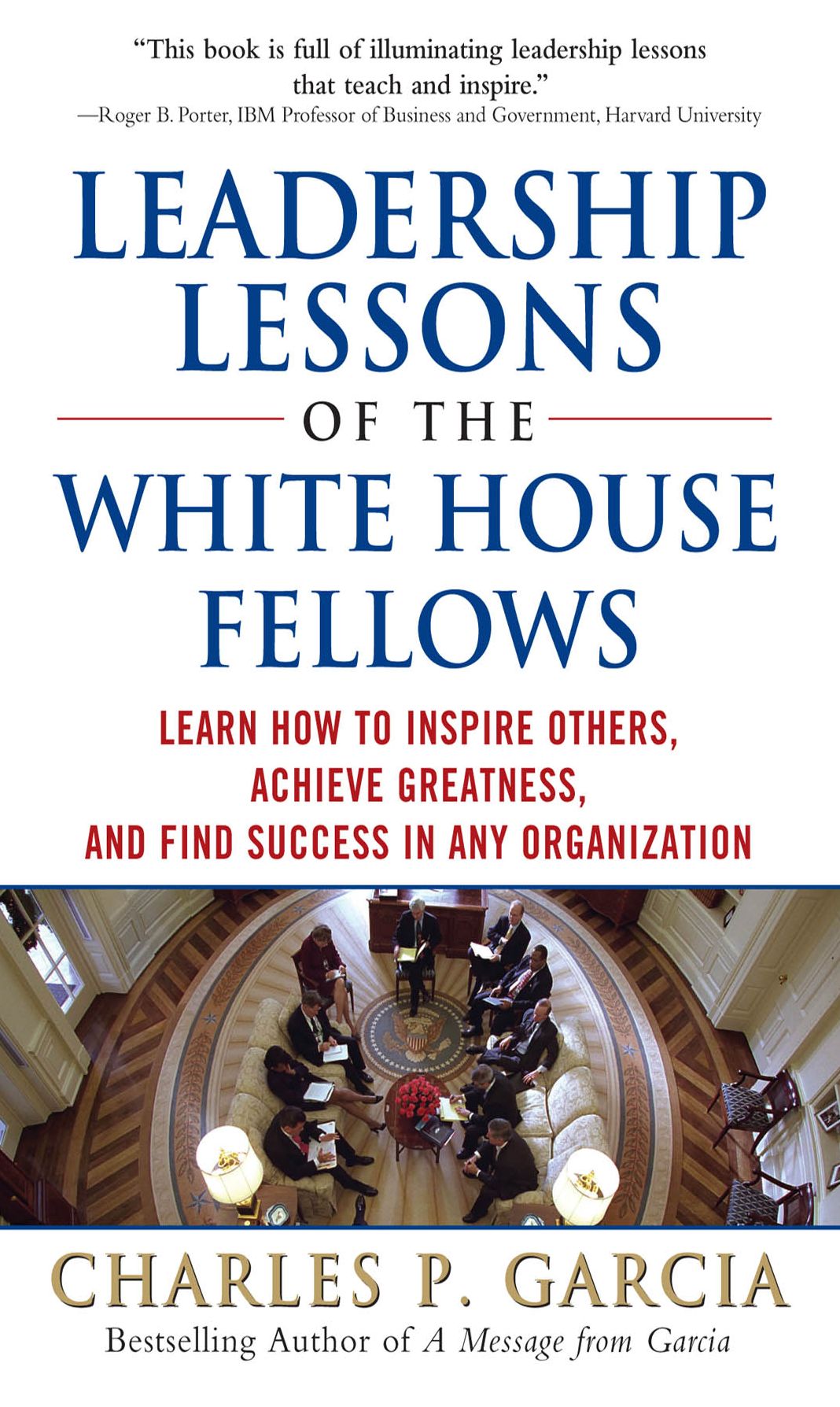 Leadership Lessons of the White House Fellows: Learn How To Inspire Others, Achieve Greatness and Find Success in Any Organization