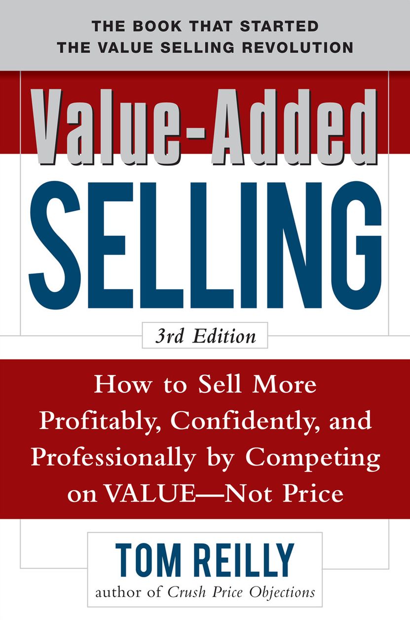 Value-Added Selling: How to Sell More Profitably, Confidently, and Professionally by Competing on Value, Not Price 3/e