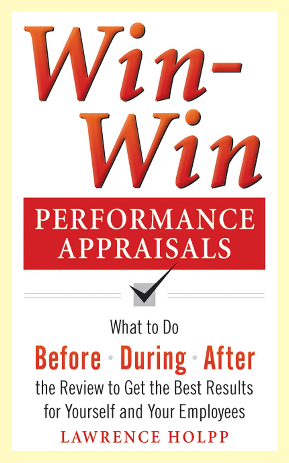 Win-Win Performance Appraisals: What to Do Before, During, and After the Review to Get the Best Results for Yourself and Your Employees: What to Do Before, During and After the Review