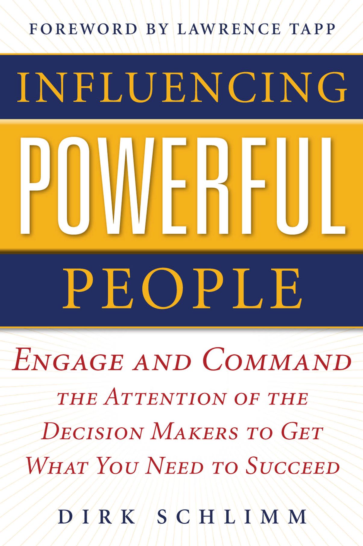 Influencing Powerful People : Engage and Command the Attention of the Decision-Makers to Get What You Need to Succeed