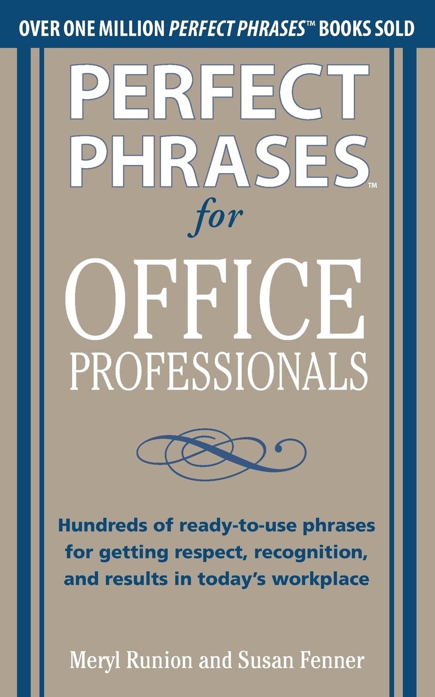 Perfect Phrases for Office Professionals: Hundreds of ready-to-use phrases for getting respect, recognition, and results in today's workplace
