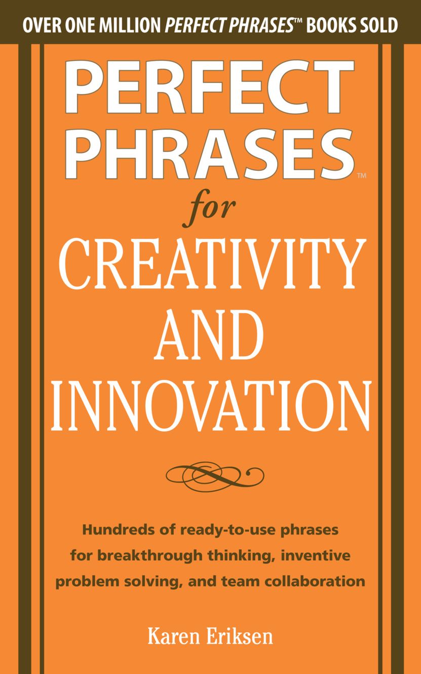 Perfect Phrases for Creativity and Innovation: Hundreds of Ready-to-Use Phrases for Break-Through Thinking, Problem Solving, and Inspiring Team Collaboration