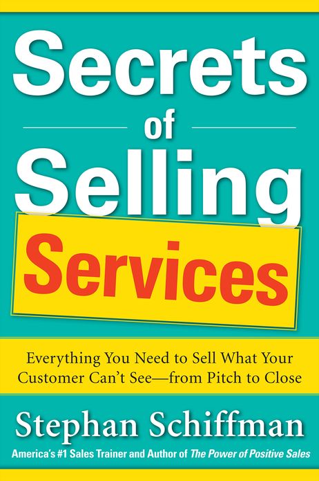 Secrets of Selling Services: Everything You Need to Sell What Your Customer Can't See-from Pitch to Close