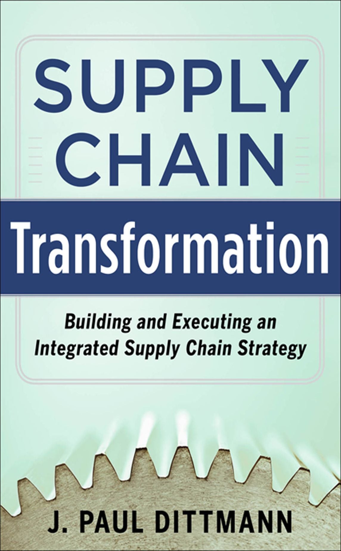 Supply Chain Transformation: Building and Executing an Integrated Supply Chain Strategy