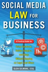 Social Media Law for Business: A Practical Guide for Using Facebook, Twitter, Google +, and Blogs Without Stepping on Legal Land Mines: A Practical Guide for Using Facebook, Twitter, Google +, and Blogs Without Stepping on Legal Landmines