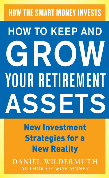 How to Keep and Grow Your Retirement Assets: New Investment Strategies for a New Reality