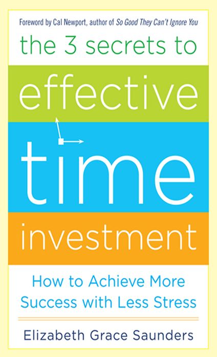 The 3 Secrets to Effective Time Investment: Achieve More Success with Less Stress: Foreword by Cal Newport, author of So Good They Can't Ignore You