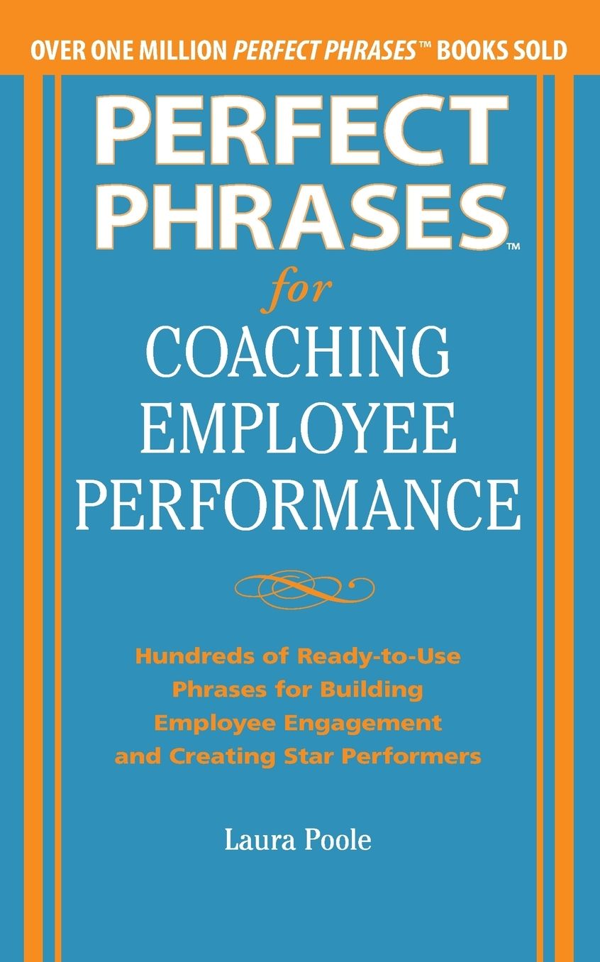 Perfect Phrases for Coaching Employee Performance: Hundreds of Ready-to-Use Phrases for Building Employee Engagement and Creating Star Performers