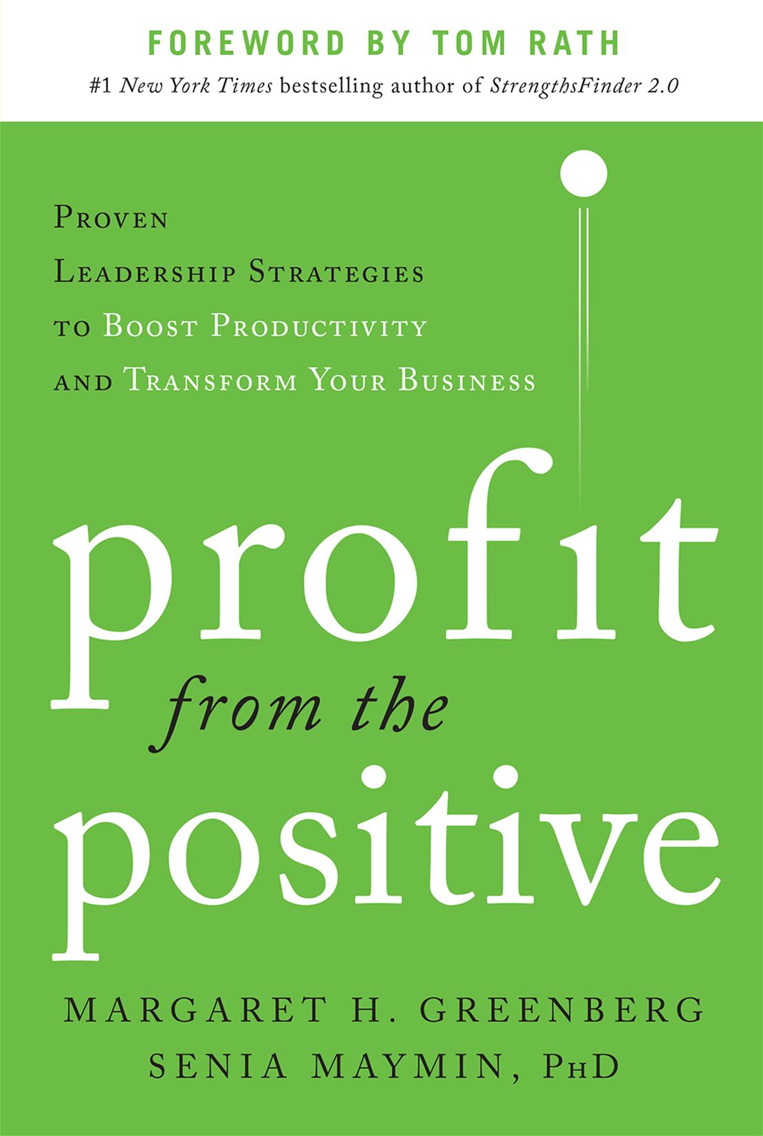 Profit from the Positive: Proven Leadership Strategies to Boost Productivity and Transform Your Business, with a foreword by Tom Rath