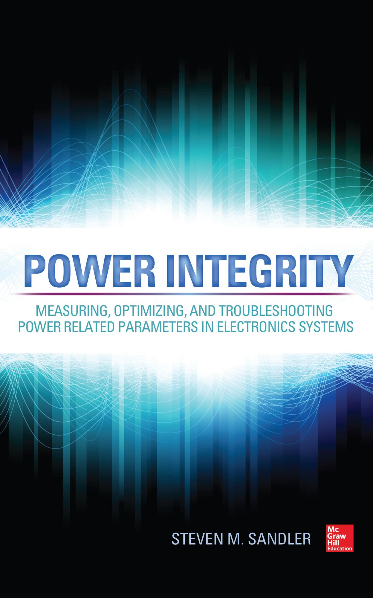 Power Integrity: Measuring, Optimizing, and Troubleshooting Power Related Parameters in Electronics Systems