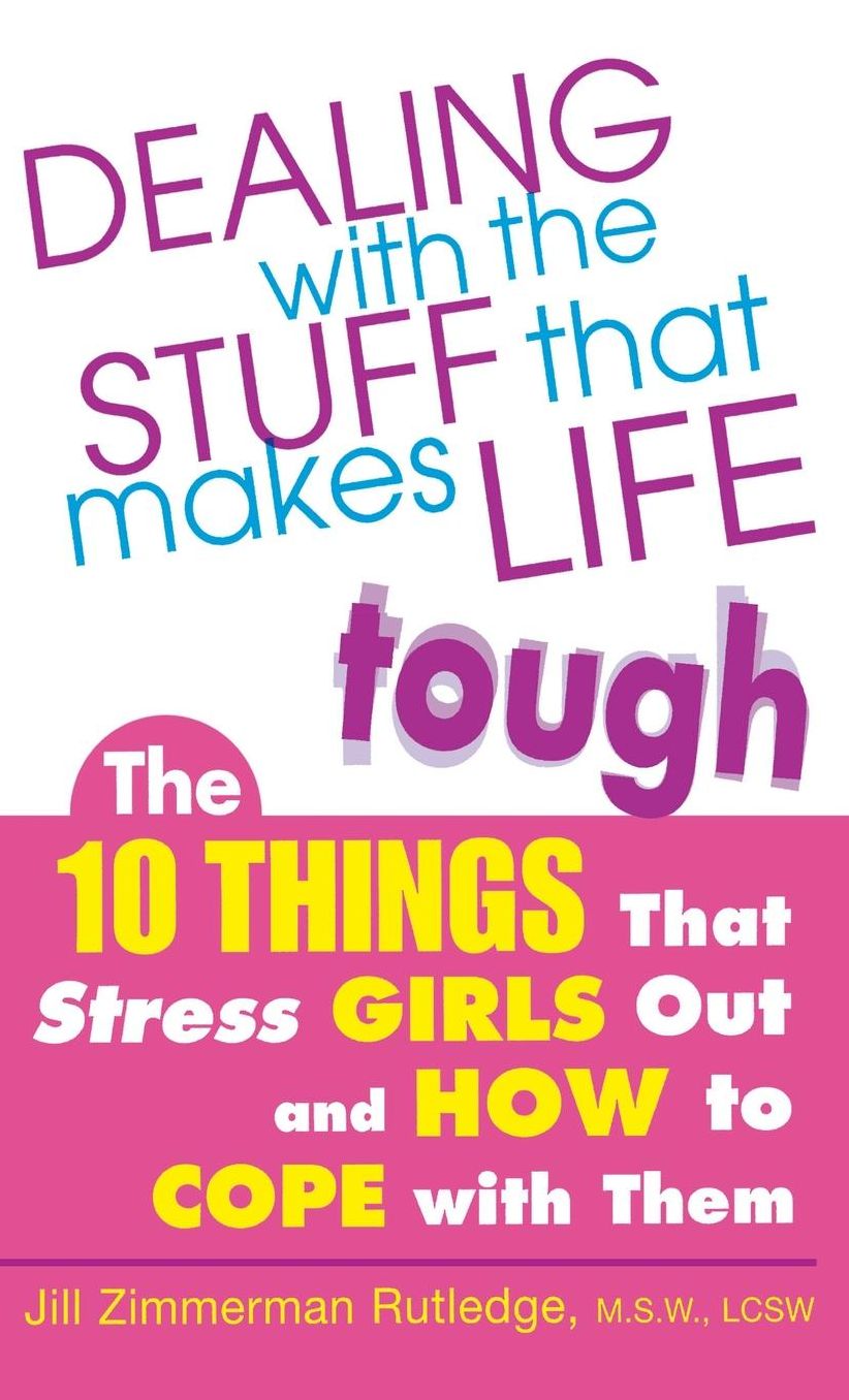 Dealing with the Stuff That Makes Life Tough: The 10 Things That Stress Girls Out and How to Cope with Them