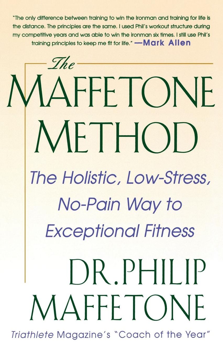 The Maffetone Method: The Holistic, Low-Stress, No-Pain Way to Exceptional Fitness