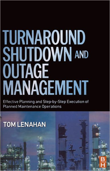 Turnaround, Shutdown and Outage Management: Effective Planning and Step-by-Step Execution of Planned Maintenance Operations