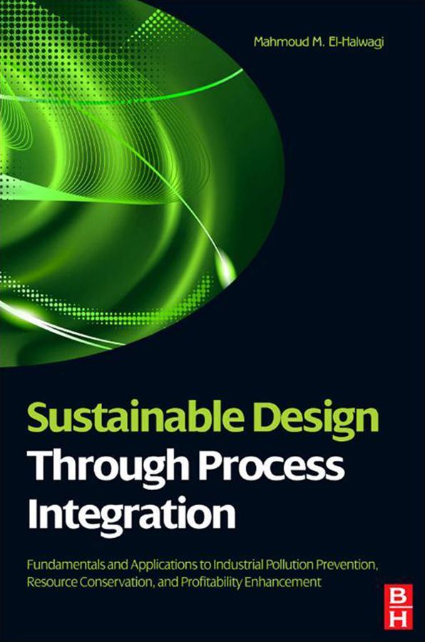 Sustainable Design Through Process Integration: Fundamentals and Applications to Industrial Pollution Prevention, Resource Conservation, and Profitability Enhancement