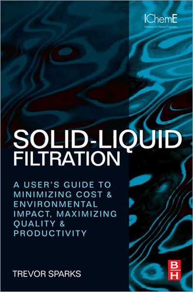 Solid-Liquid Filtration: A User's Guide to Minimizing Cost and Environmental Impact, Maximizing Quality and Productivity