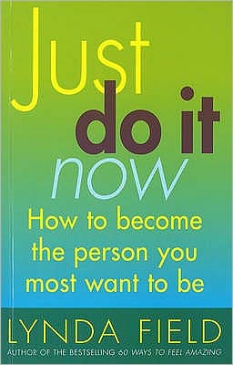 Just Do It Now!: How to Become the Person You Most Want to Be