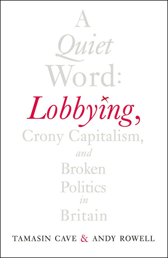 A Quiet Word: Lobbying, Crony Capitalism and Broken Politics in Britain