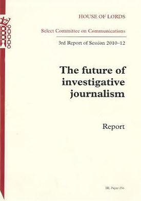 Future Of Investigative Journalism: Report, Third Report Of Session 2010-12: House Of Lords Paper 256 Session 2010-12