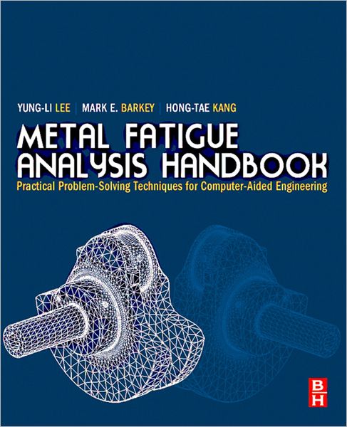 Metal Fatigue Analysis Handbook: Practical Problem-solving Techniques for Computer-aided Engineering